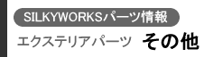 SILKYWORKSパーツ情報 エクステリアパーツ(その他)