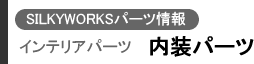 SILKYWORKSパーツ情報 インテリアパーツ(内装パーツ)