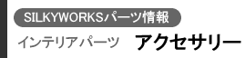 SILKYWORKSパーツ情報 インテリアパーツ(アクセサリー)