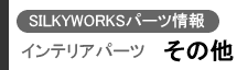 SILKYWORKSパーツ情報 インテリアパーツ(その他)