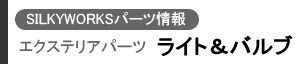 SILKYWORKSパーツ情報 エクステリアパーツ(ライト&バルブ)